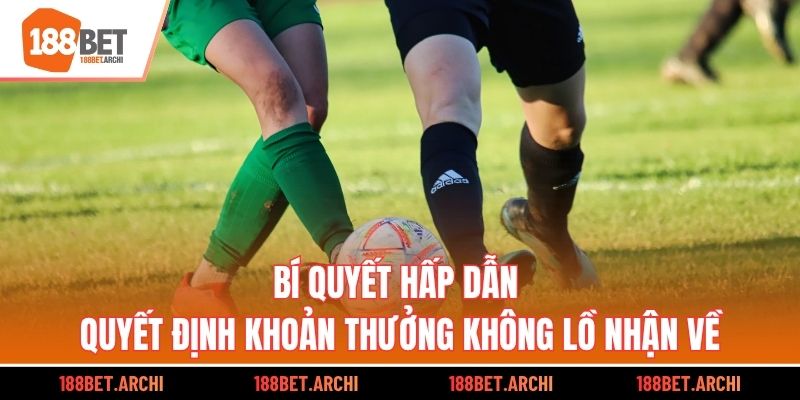 Bí quyết hấp dẫn quyết định khoản thưởng khổng lồ nhận về