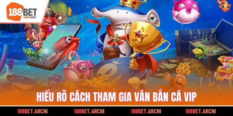 Hiểu rõ cách tham gia ván bắn cá VIP