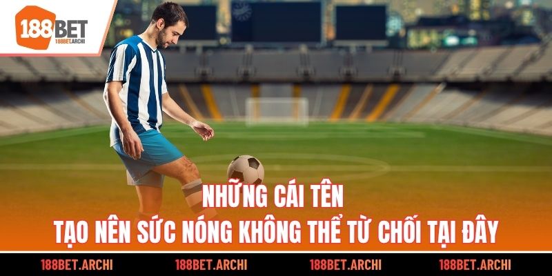 Những cái tên tạo nên sức nóng không thể từ chối tại đây