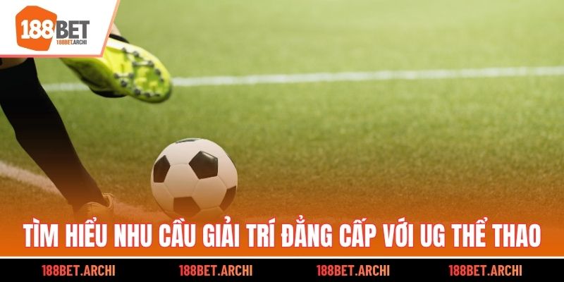 Tìm hiểu nhu cầu giải trí đẳng cấp với UG thể thao