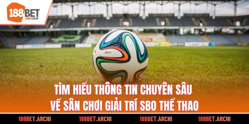 Tìm hiểu thông tin chuyên sâu về sân chơi giải trí SBO thể thao