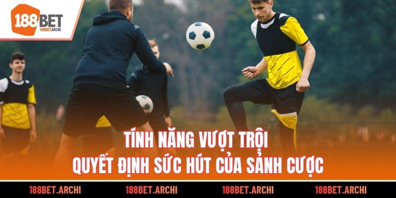 Tính năng vượt trội quyết định sức hút của sảnh cược