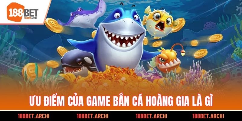 Ưu điểm của game Bắn Cá Hoàng Gia là gì